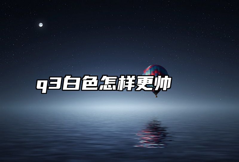 q3白色怎样更帅