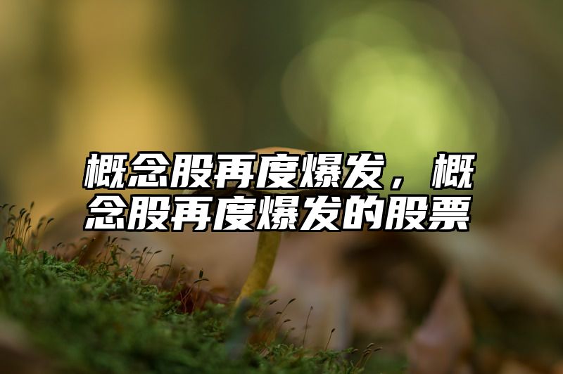 概念股再度爆发，概念股再度爆发的股票