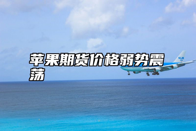苹果期货价格弱势震荡