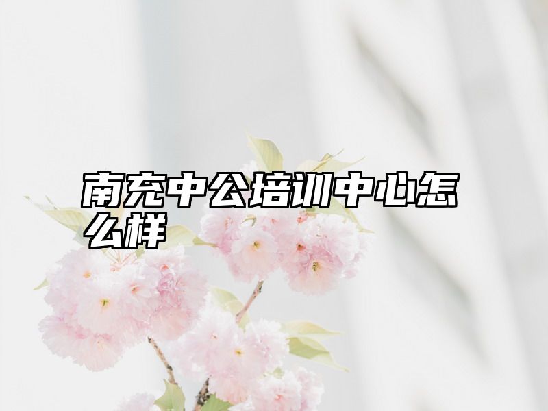 南充中公培训中心怎么样