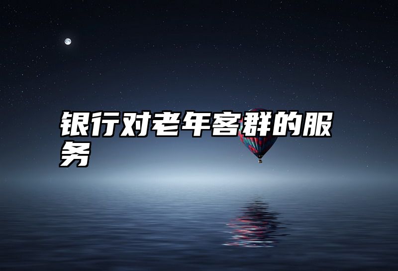 银行对老年客群的服务