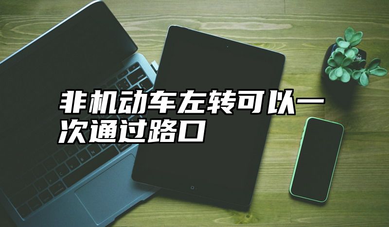 点击查看《非机动车左转可以一次通过路口》全文