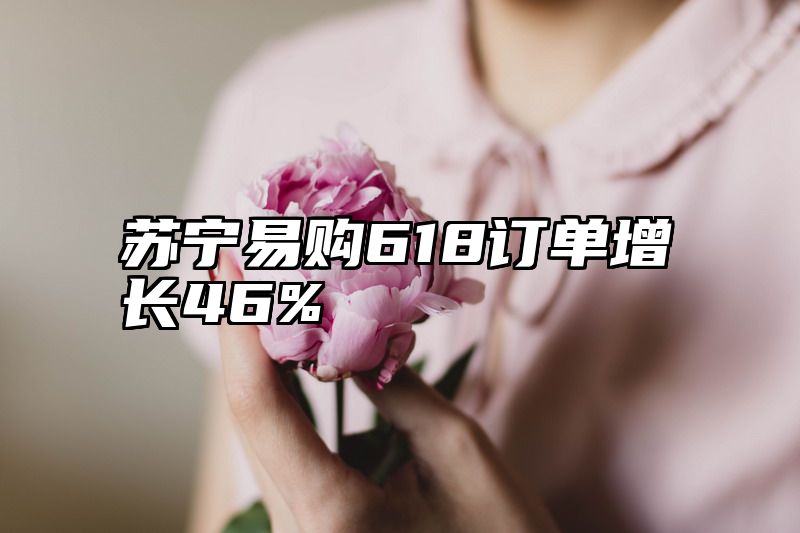 苏宁易购618订单增长46%