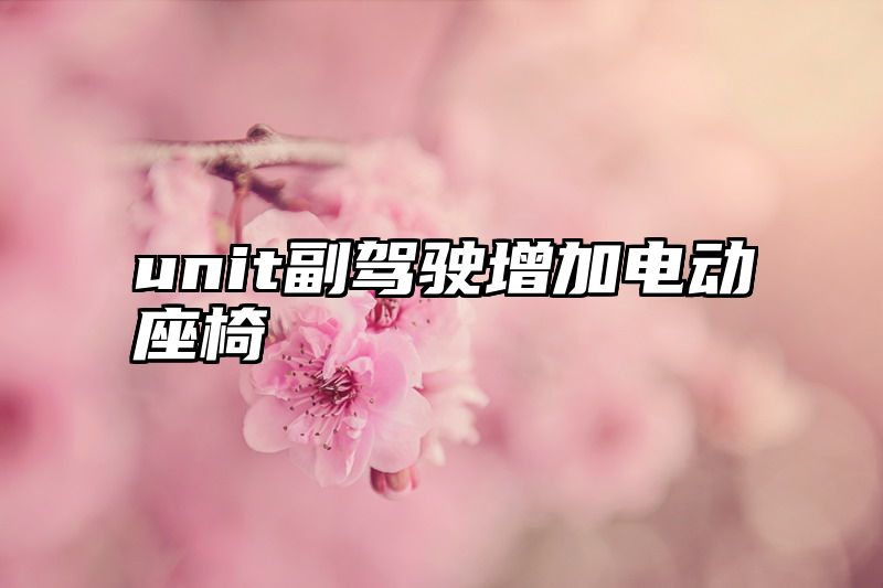 unit副驾驶增加电动座椅