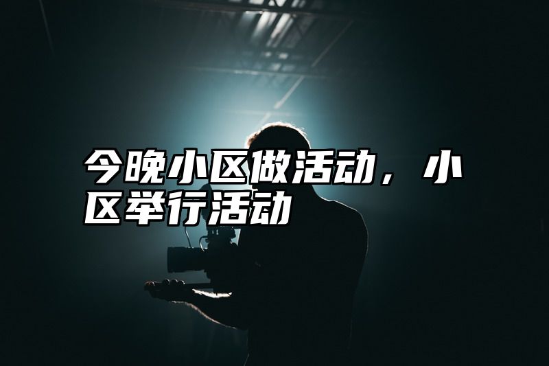 今晚小区做活动，小区举行活动