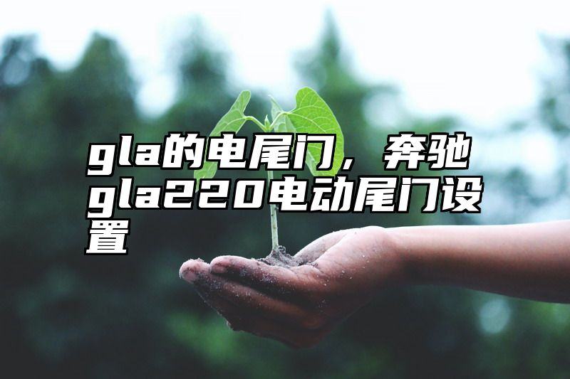 gla的电尾门，奔驰gla220电动尾门设置