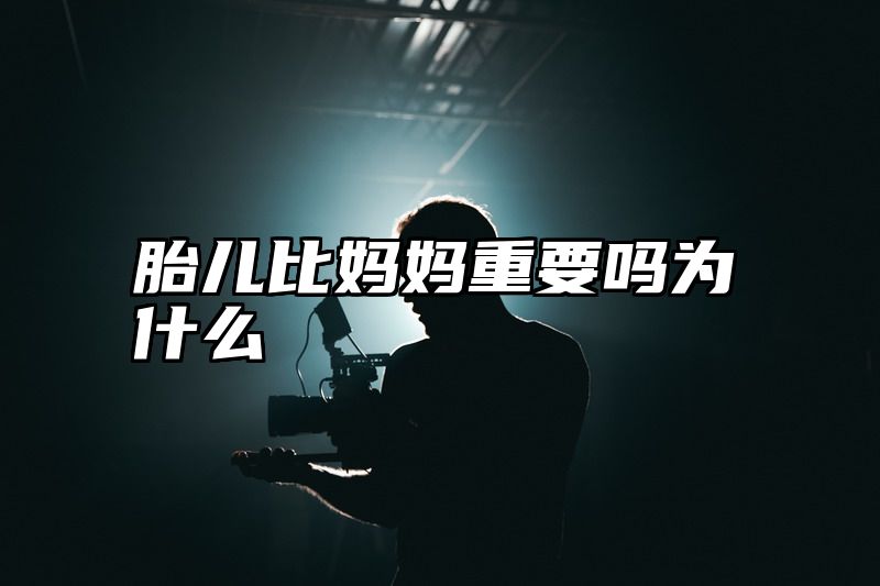 点击查看《胎儿比妈妈重要吗为什么》全文