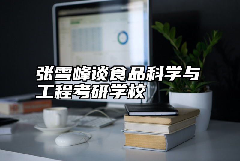 张雪峰谈食品科学与工程考研学校