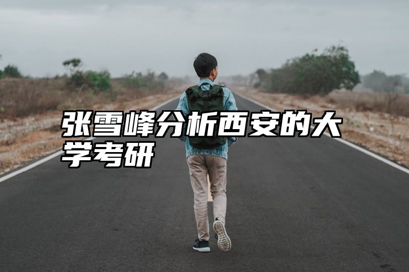 张雪峰分析西安的大学考研