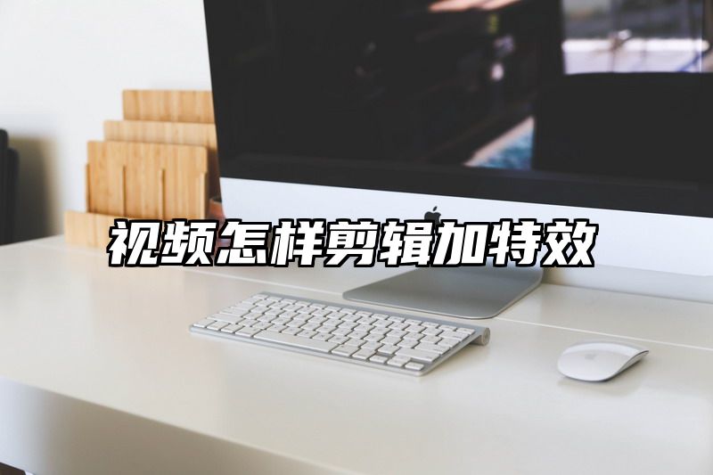 点击查看《视频怎样剪辑加特效》全文