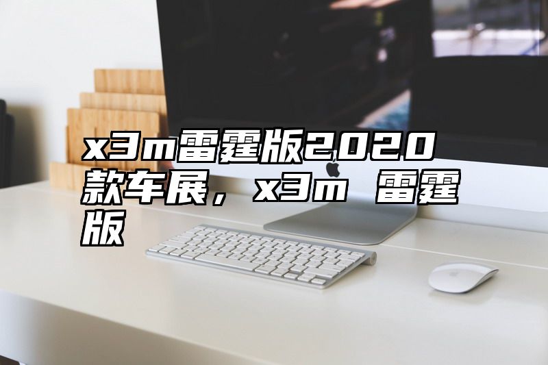 x3m雷霆版2020款车展，x3m 雷霆版
