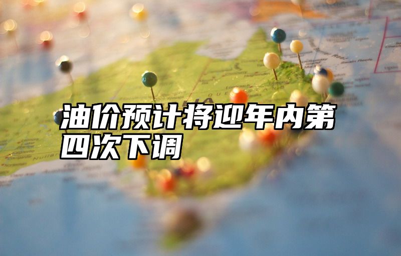 油价预计将迎年内第四次下调