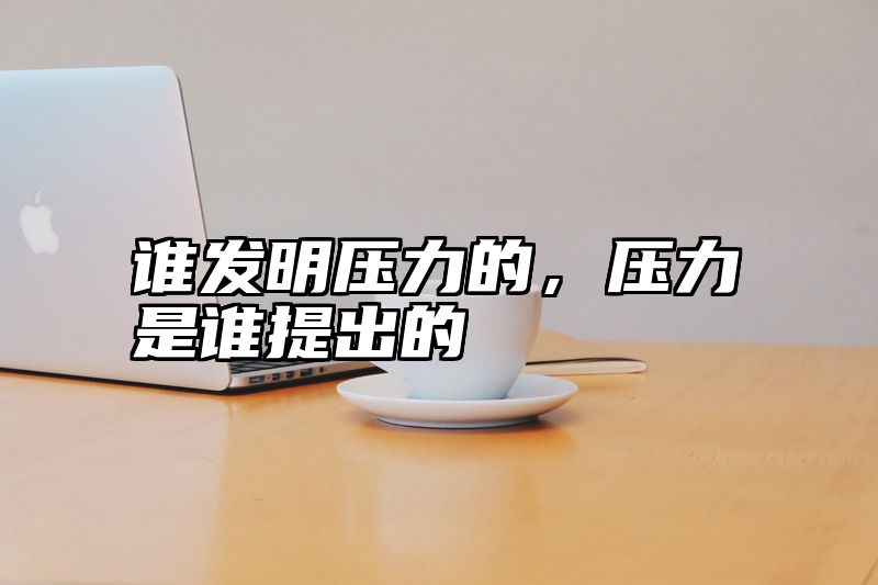 谁发明压力的，压力是谁提出的