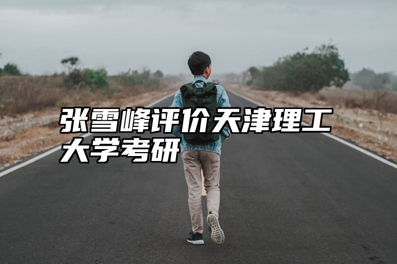 张雪峰评价天津理工大学考研