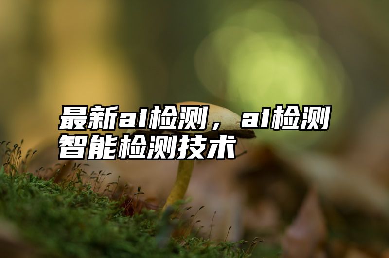 最新ai检测，ai检测智能检测技术