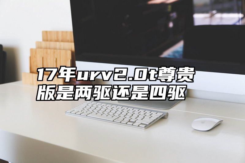 17年urv2.0t尊贵版是两驱还是四驱