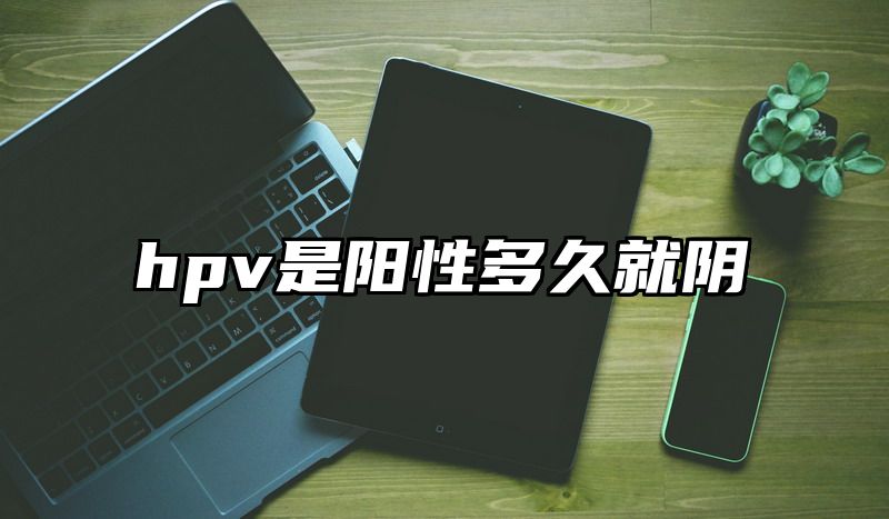 点击查看《hpv是阳性多久就阴》全文