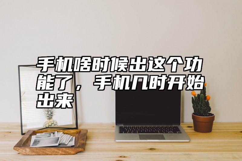 手机啥时候出这个功能了，手机几时开始出来