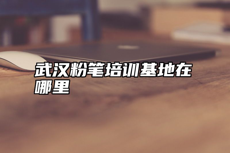 武汉粉笔培训基地在哪里