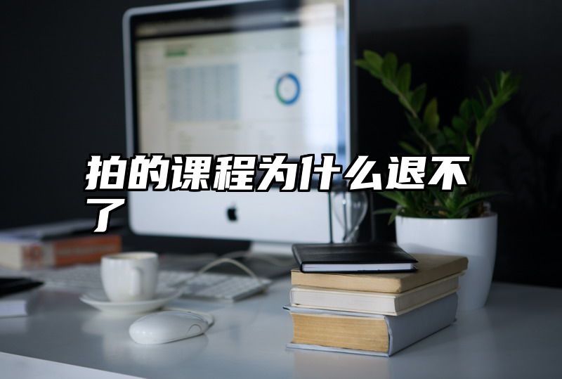 拍的课程为什么退不了