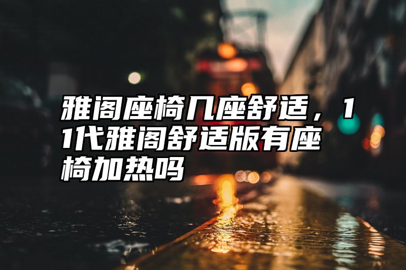 雅阁座椅几座舒适，11代雅阁舒适版有座椅加热吗