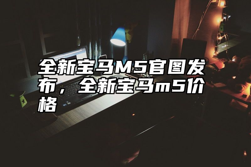 全新宝马M5官图发布，全新宝马m5价格