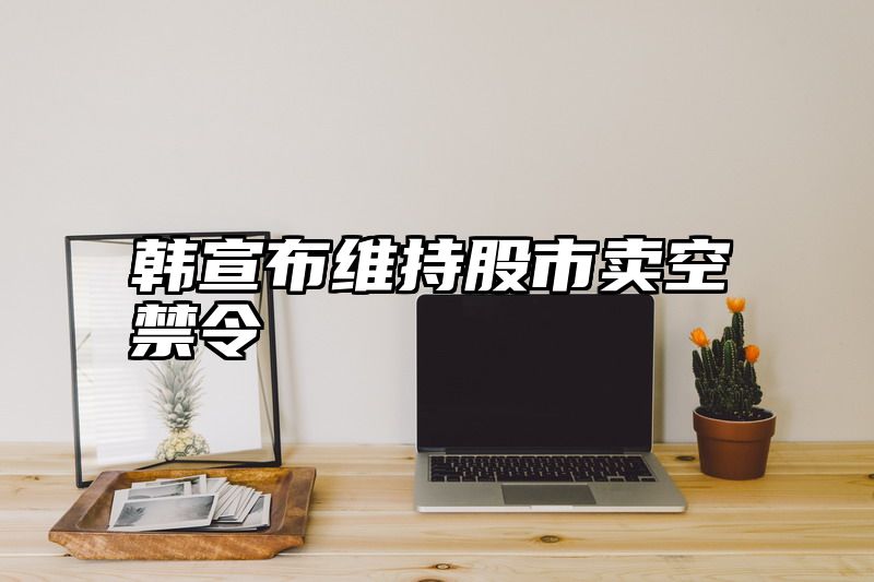 韩宣布维持股市卖空禁令