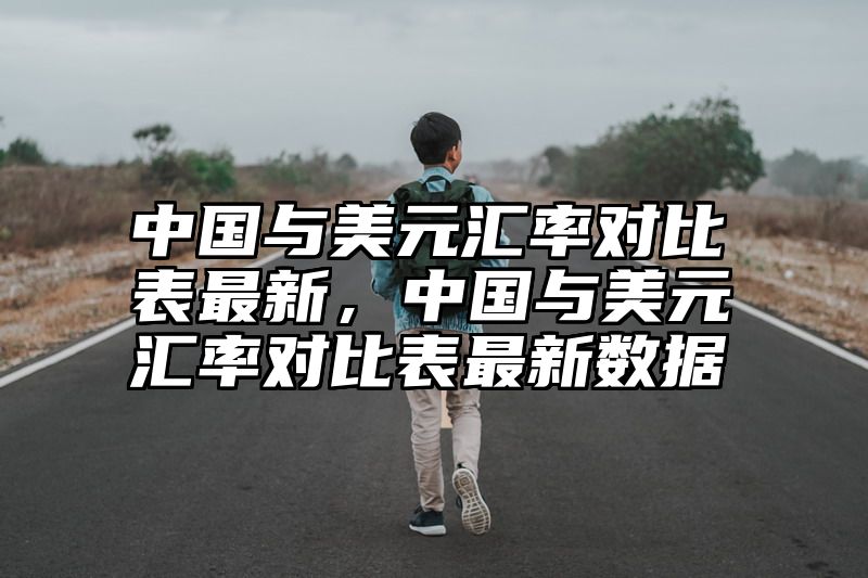 中国与美元汇率对比表最新，中国与美元汇率对比表最新数据