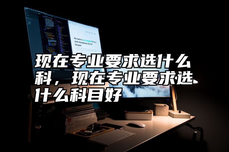 现在专业要求选什么科，现在专业要求选什么科目好