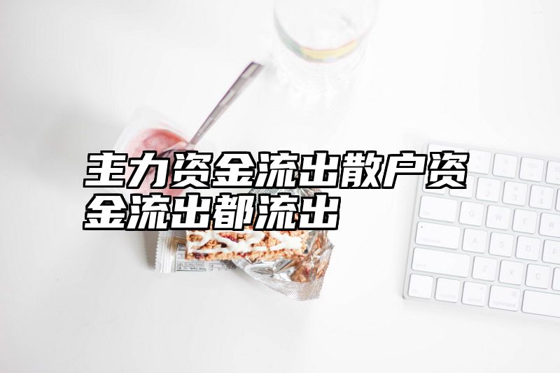 主力资金流出散户资金流出都流出