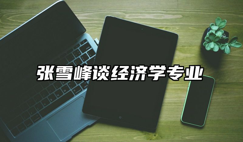 张雪峰谈经济学专业