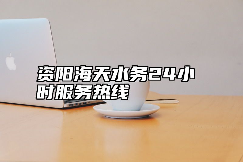 资阳海天水务24小时服务热线
