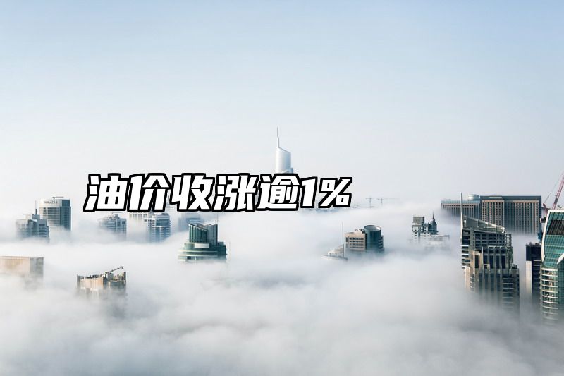 油价收涨逾1%