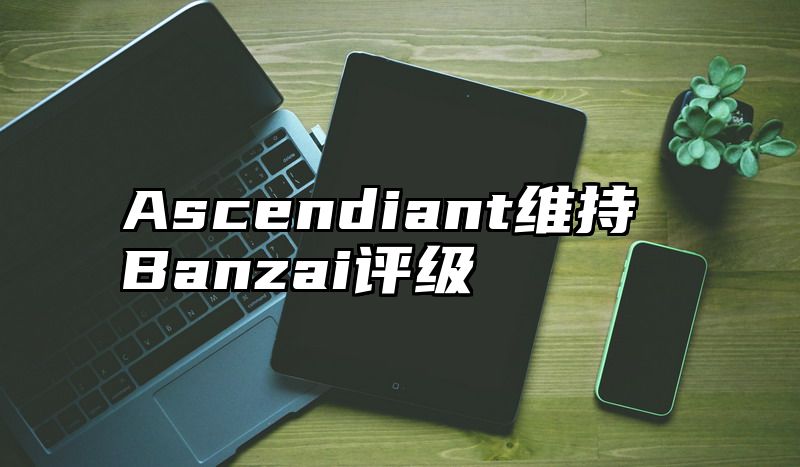 Ascendiant维持Banzai评级