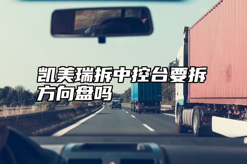凯美瑞拆中控台要拆方向盘吗