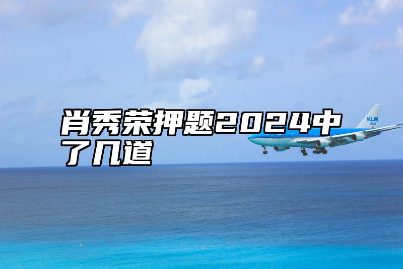 肖秀荣押题2024中了几道