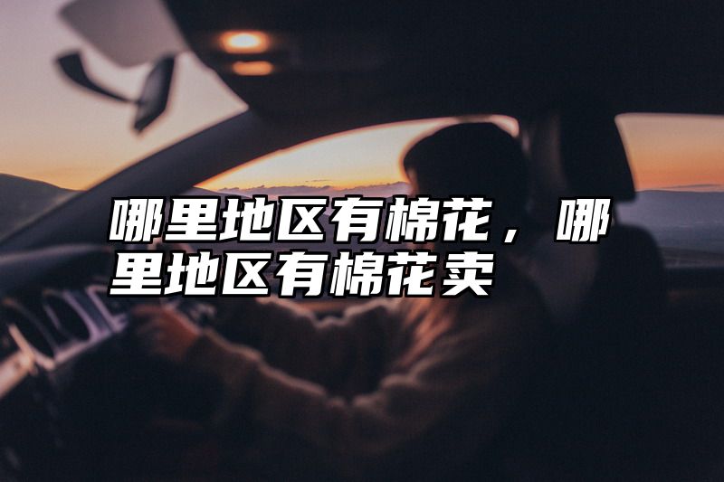 哪里地区有棉花，哪里地区有棉花卖