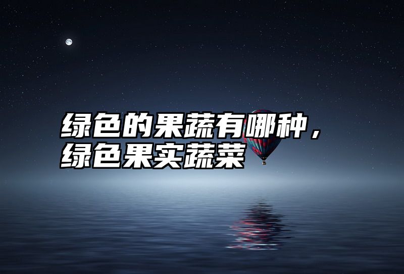 绿色的果蔬有哪种，绿色果实蔬菜