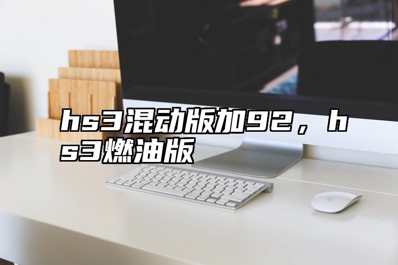 hs3混动版加92，hs3燃油版
