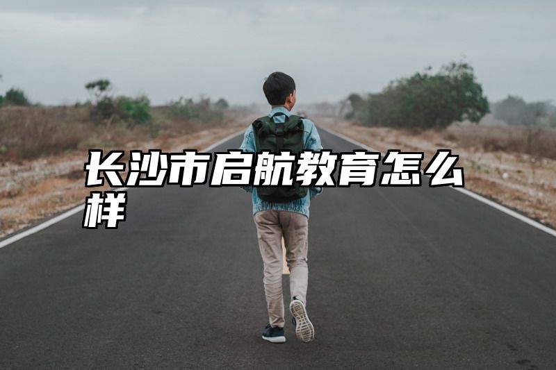 长沙市启航教育怎么样