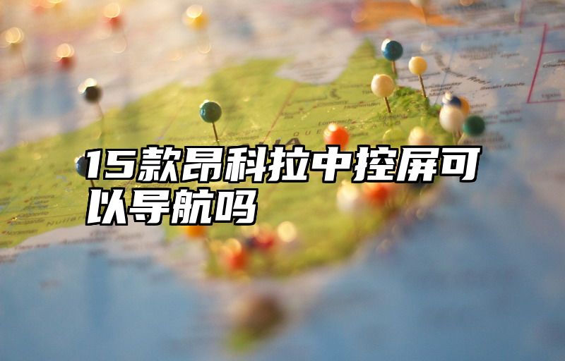 15款昂科拉中控屏可以导航吗