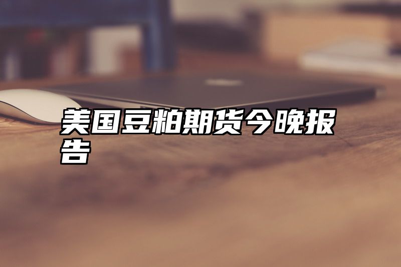 美国豆粕期货今晚报告
