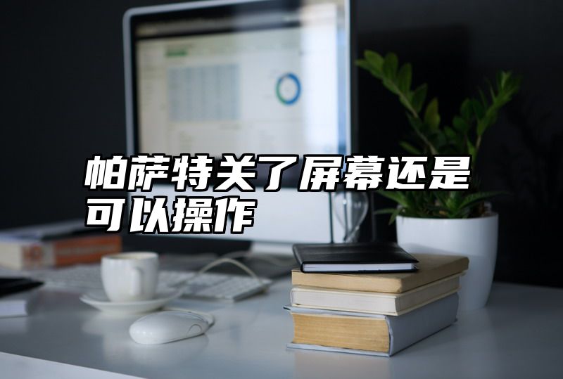 帕萨特关了屏幕还是可以操作