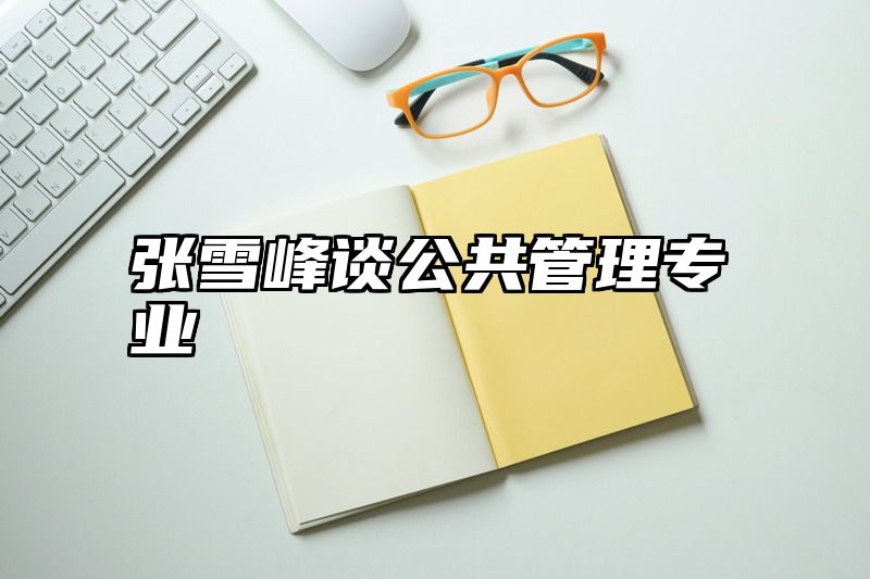 张雪峰谈公共管理专业