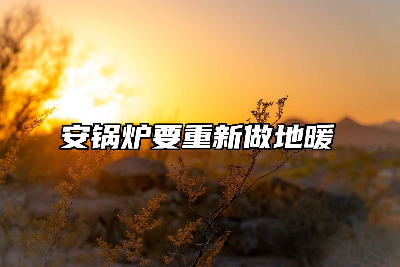 安锅炉要重新做地暖