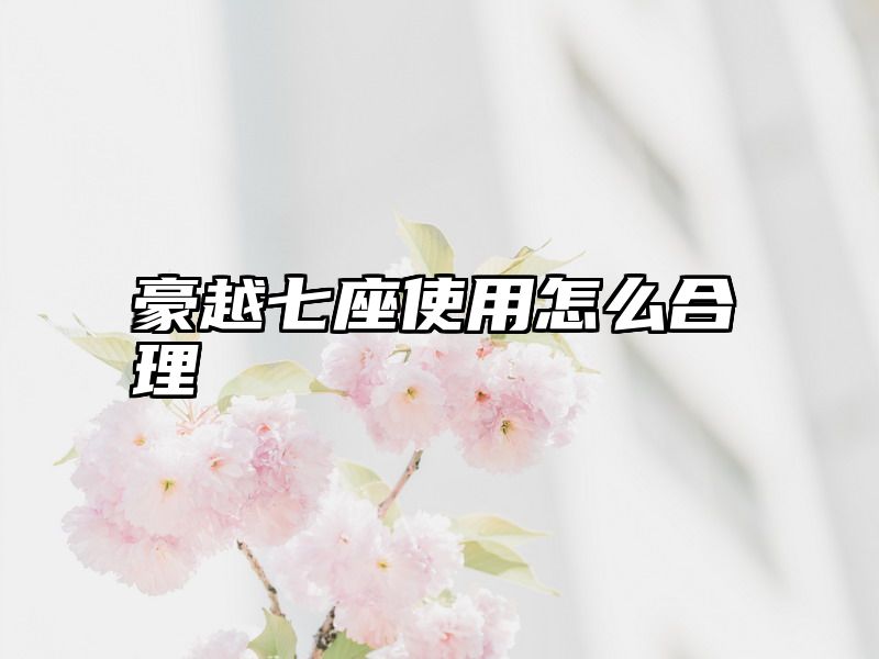 豪越七座使用怎么合理