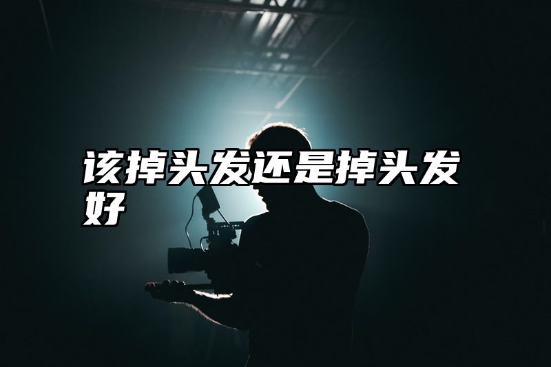 点击查看《该掉头发还是掉头发好》全文