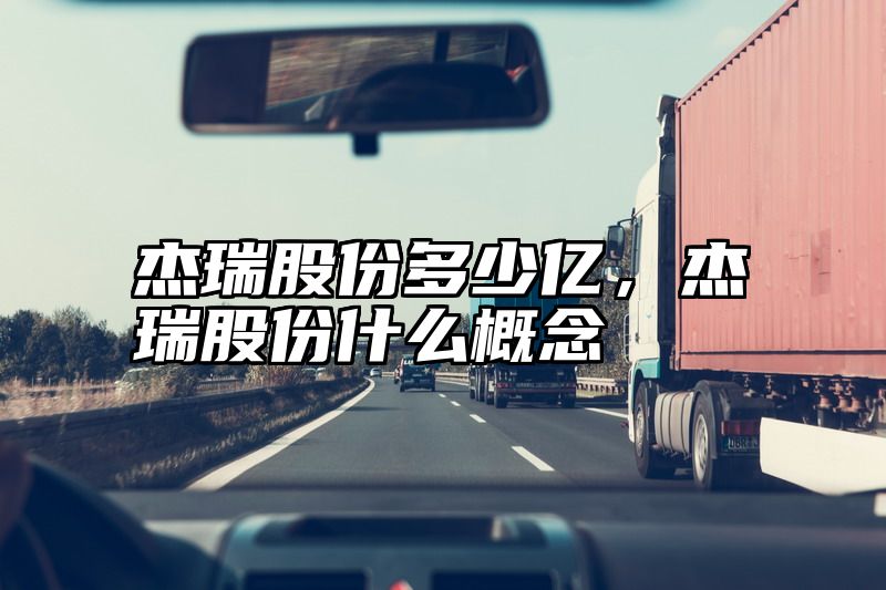 杰瑞股份多少亿，杰瑞股份什么概念