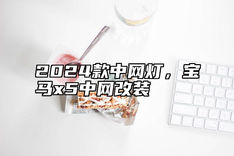 2024款中网灯，宝马x5中网改装