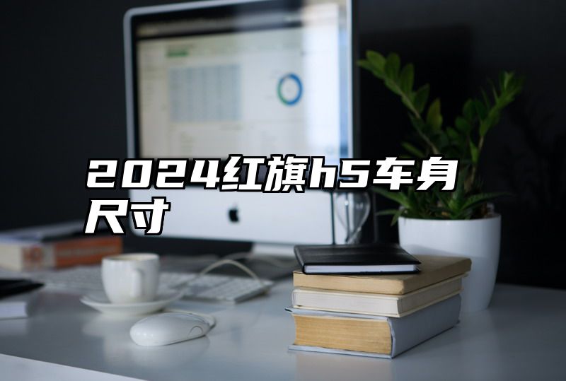 2024红旗h5车身尺寸